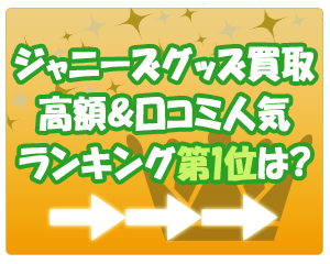 ジャニーズグッズ買取口コミランキングはこちら!